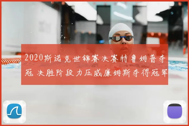 2020斯诺克世锦赛决赛特鲁姆普夺冠 决胜阶段力压威廉姆斯夺得冠军