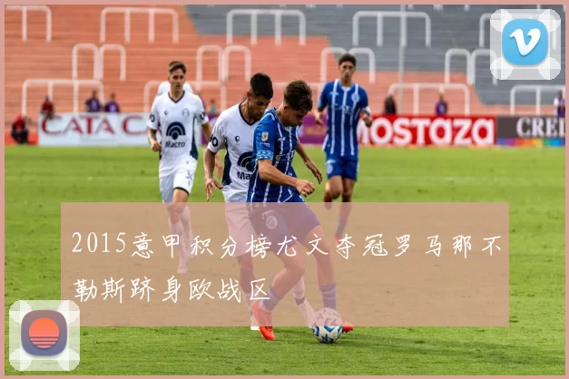 2015意甲积分榜尤文夺冠罗马那不勒斯跻身欧战区