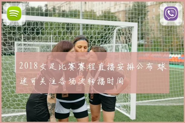 2018女足比赛赛程直播安排公布 球迷可关注各场次转播时间