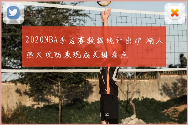 2020NBA季后赛数据统计出炉 湖人热火攻防表现成关键看点