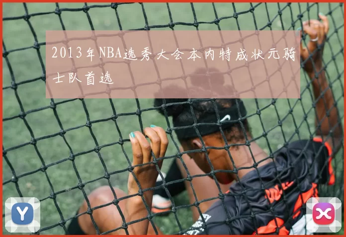 2013年NBA选秀大会本内特成状元骑士队首选