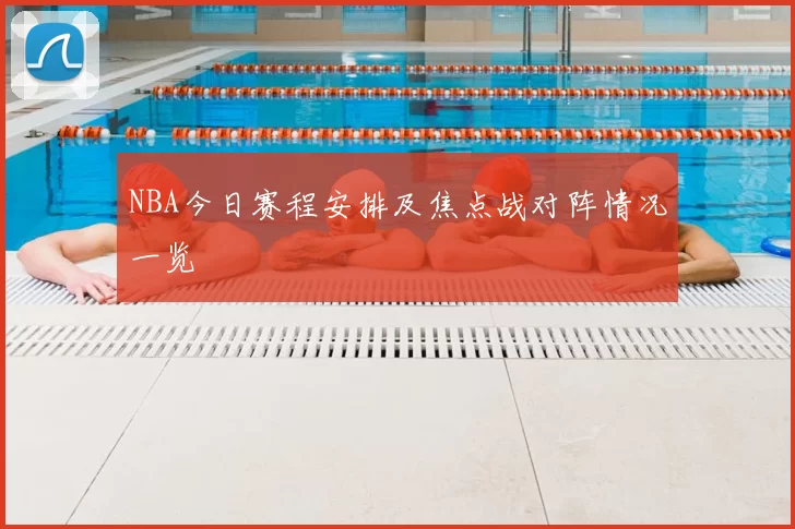 NBA今日赛程安排及焦点战对阵情况一览