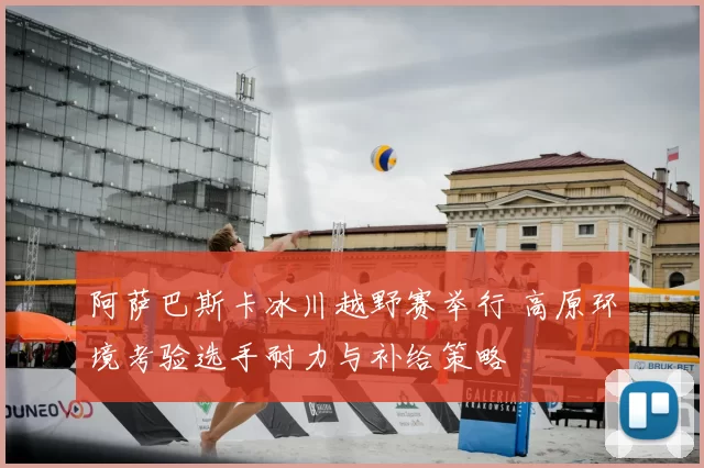 阿萨巴斯卡冰川越野赛举行 高原环境考验选手耐力与补给策略