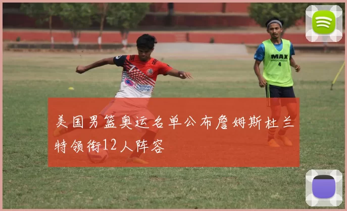 美国男篮奥运名单公布詹姆斯杜兰特领衔12人阵容
