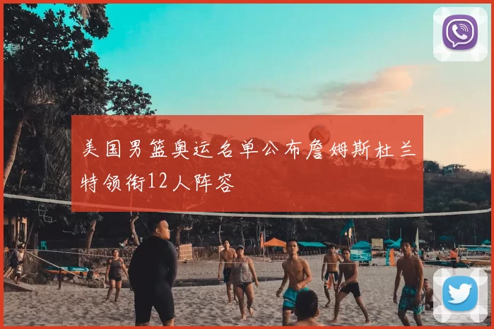 美国男篮奥运名单公布詹姆斯杜兰特领衔12人阵容