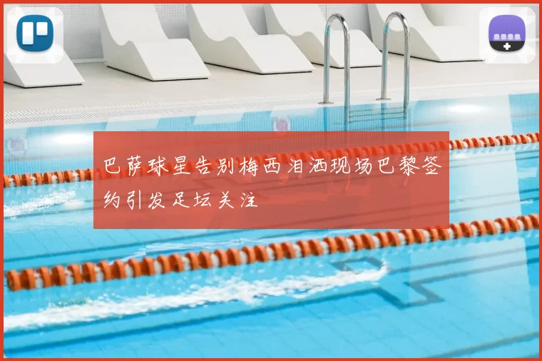 巴萨球星告别梅西泪洒现场巴黎签约引发足坛关注