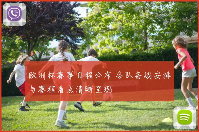 欧洲杯赛事日程公布 各队备战安排与赛程看点清晰呈现