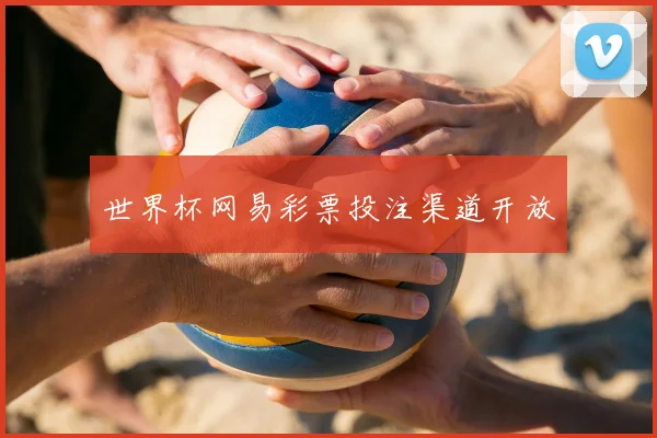 世界杯网易彩票投注渠道开放