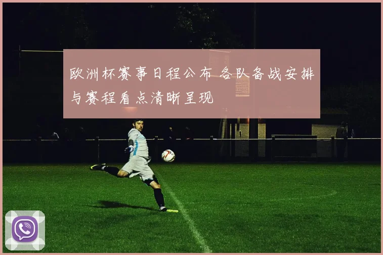 欧洲杯赛事日程公布 各队备战安排与赛程看点清晰呈现