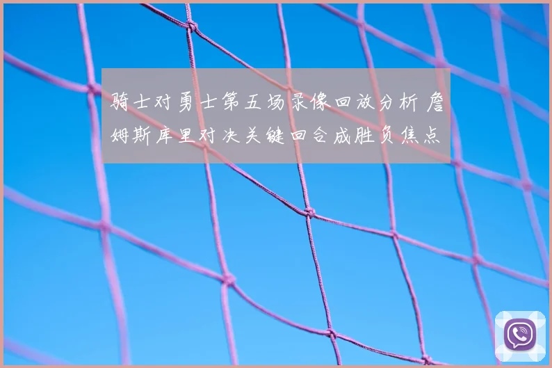 骑士对勇士第五场录像回放分析 詹姆斯库里对决关键回合成胜负焦点