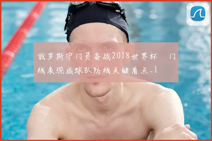 俄罗斯守门员备战2018世界杯 门线表现成球队防线关键看点_1