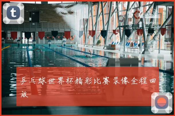 乒乓球世界杯精彩比赛录像全程回放