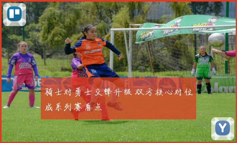 骑士对勇士交锋升级 双方核心对位成系列赛看点