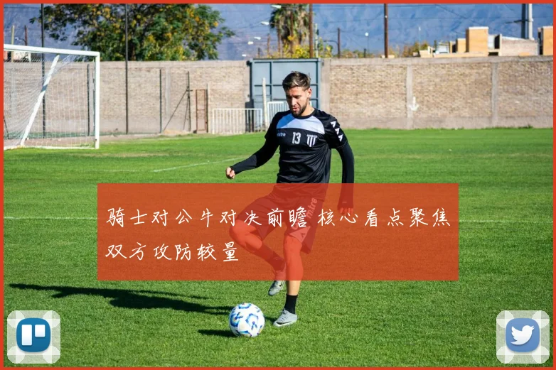 骑士对公牛对决前瞻 核心看点聚焦双方攻防较量