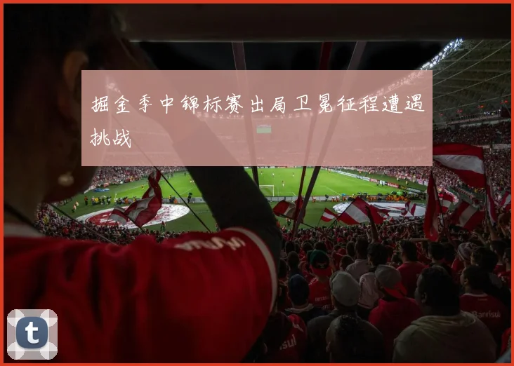 掘金季中锦标赛出局卫冕征程遭遇挑战