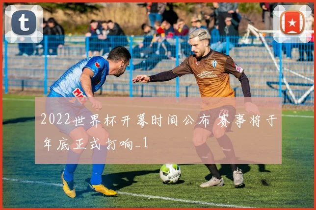 2022世界杯开幕时间公布 赛事将于年底正式打响_1